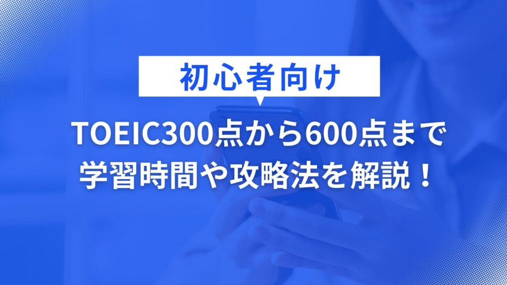 TOEIC300点から700点までの学習時間や攻略法を解説！ 