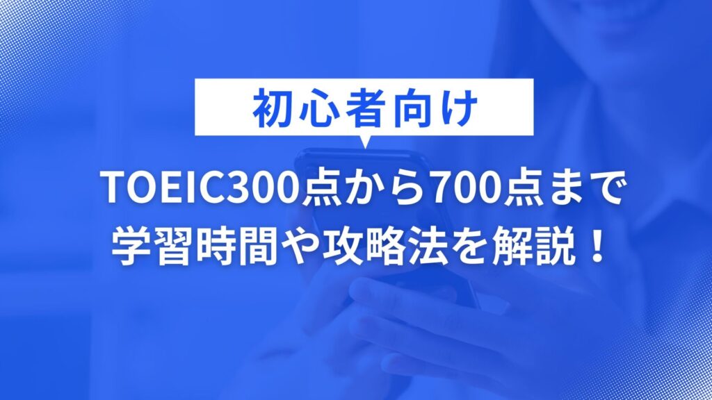  TOEIC300点から700点までの学習時間や攻略法を解説！
