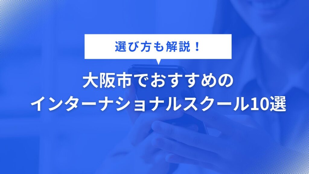 大阪市でおすすめのインターナショナルスクール10選【選び方も解説！】